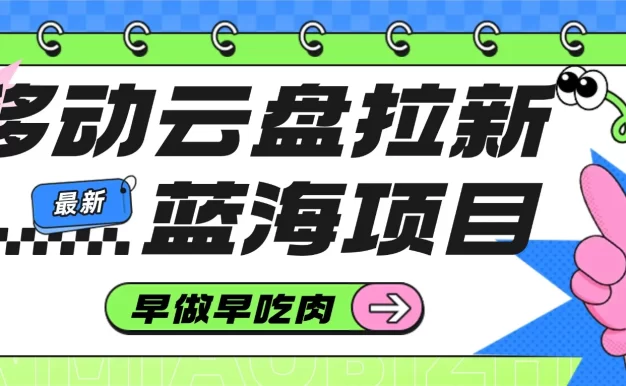 移动云盘拉新,最新蓝海项目,早做早吃肉