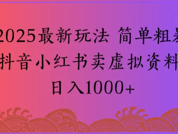 2025最新玩法 简单粗暴抖音小红书卖虚拟资料日入1000+【揭秘】