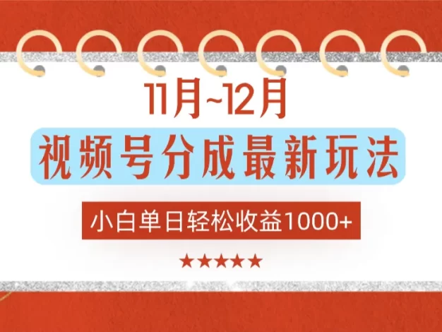 11月~12月视频号分成最新玩法，小白单日轻松收益1000+！