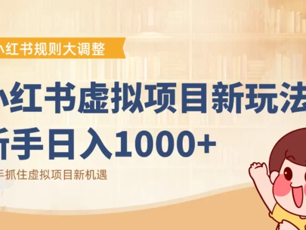 小红书虚拟项目变现课:抓住平台规则调整机遇,新手日入1000+