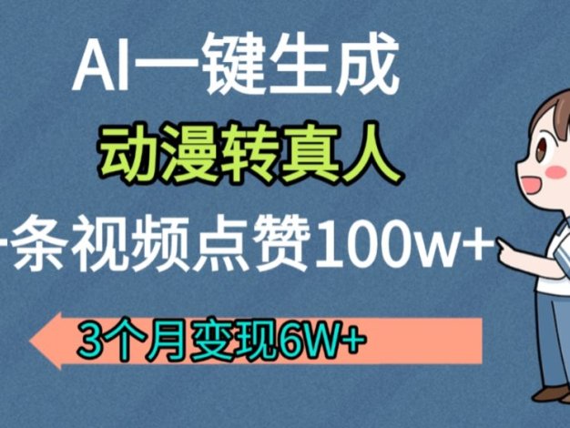 AI动漫转真人,一条视频点赞100w+,我3个月变现了6W多