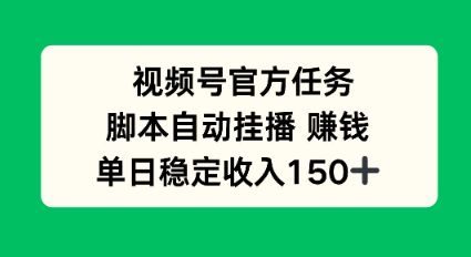 视频号官方任务,脚本自动挂播賺钱,单日稳定收入1张+