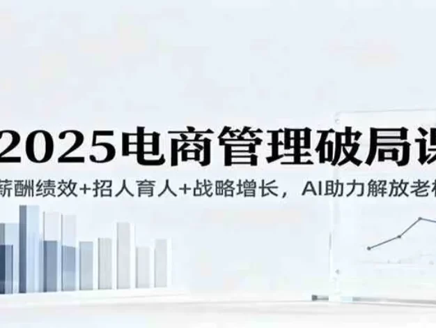 2025电商管理破局课:薪酬绩效+招人育人+战略增长,AI助力解放老板(录音)