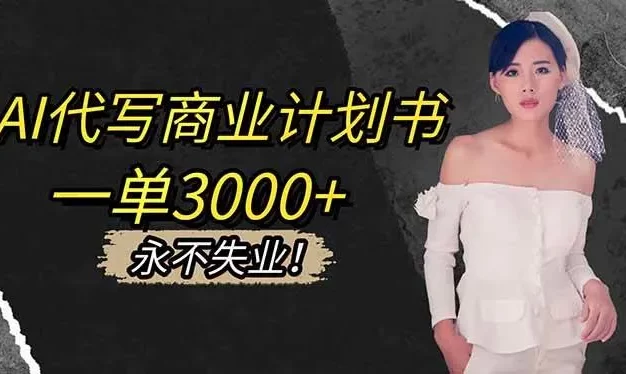 AI代写商业计划书,一单3000+,提供接单渠道,主打长期稳定,永不失业