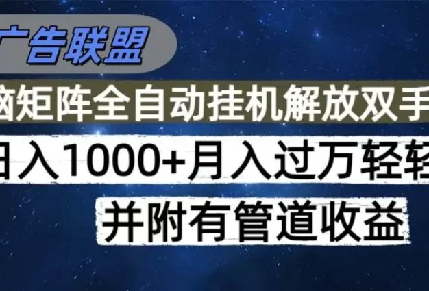 海外广告联盟每天几分钟日入1000+无脑操作,可矩阵并附有管道收益