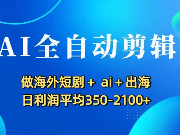 AI全自动剪辑,做海外短剧+ ai+出海 日利润平均350-2100+