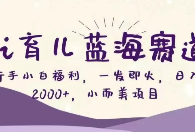 Ai育儿蓝海赛道,新手小白福利,一发即火,日入2000+,小而美项目