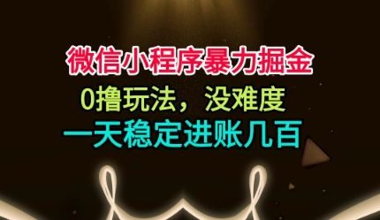 微信小程序暴力掘金,0撸玩法,没难度,一天稳定进账几张