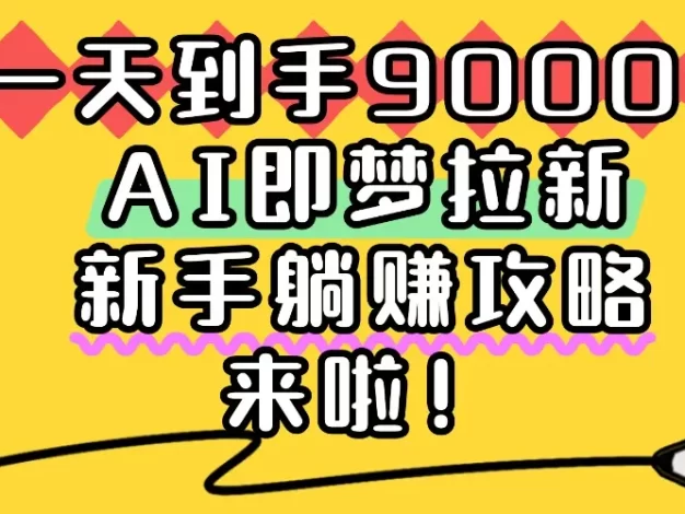 一天到手9000+,AI即梦拉新,新手躺赚攻略,来啦!