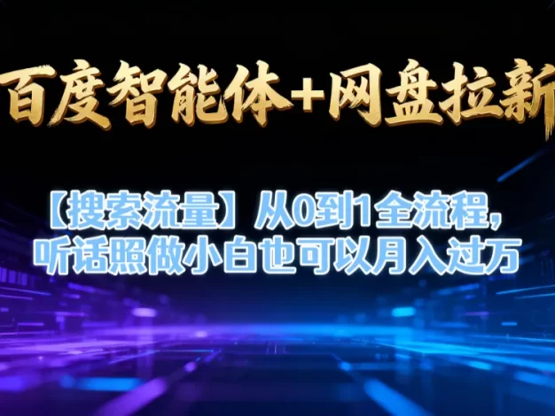 【百度智能体+网盘拉新+搜索流量】从0到1全流程,听话照做小白也可以月入过万