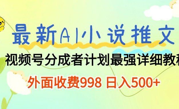 最新AI小说推文视频号分成计划,新手小白也能当天日入500+保姆级教程