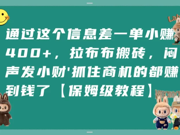 通过这个信息差一单小赚400+,拉布布搬砖,闷声发小财,抓住商机的都赚到钱了【保姆级教程】