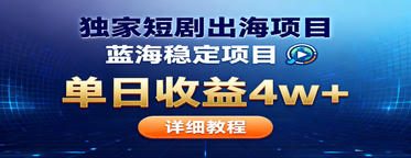 全网独家短剧出海掘金 蓝海红利 单日最高收益5w+