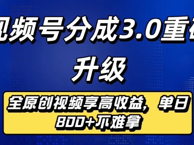 视频号分成3.0重磅升级来袭,纯原创视频享高佣,单日稳赚800+