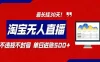2026淘宝无人直播带货，不违规不封号，每日收益500+，最长挂30 天！