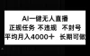 AI一键无人直播，正规任务不违规不封号，平均月入4k+长期可做