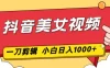 抖音美女视频，一刀不剪，两分钟一条视频，小白轻松上手，日入1000
