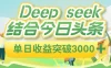 deep seek 结合今日头条，单日收益可突破 3000+，只需要简单的复制粘贴即可