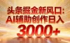 头条掘金新风口：AI辅助创作日入3000+，矩阵玩法当天启动隔天见效