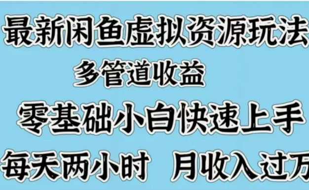 最新闲鱼虚拟资源玩法,多管道收益,零基础小白快速上手,每天两小时月收入过万