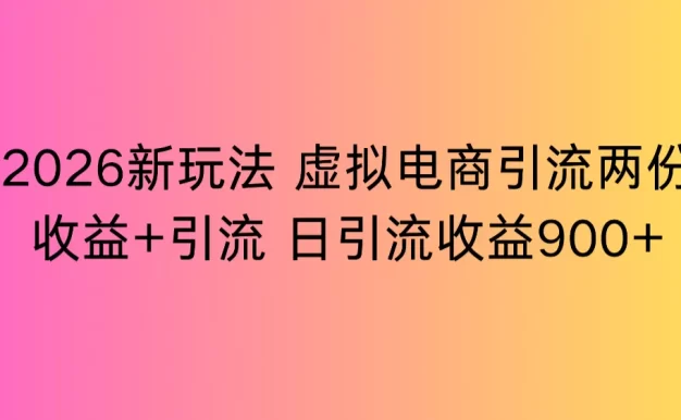 2026新玩法,虚拟电商引流,两份收益+引流 日引流900+