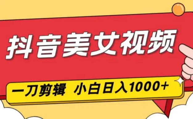 抖音美女视频,一刀不剪,两分钟一条视频,小白轻松上手,日入1000