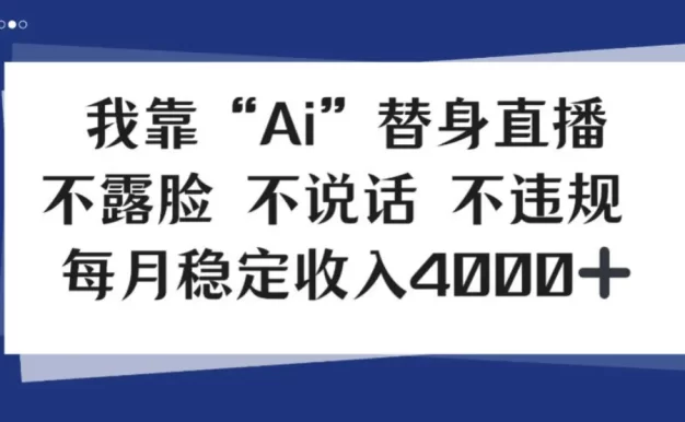 我靠Ai“替身”直播,不露脸不说话,每月稳定收益4k