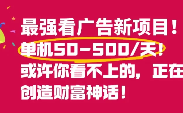 最强看广告新项目单机50~500天,0投入,0风险,有手机就可做!
