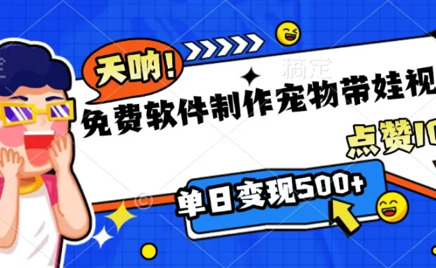 免费软件制作，宠物带娃视频，点赞10万+，单日变现500+