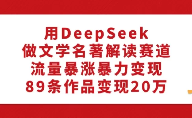 利用DeepSeek做文学名著解读赛道,流量暴涨暴力变现,89条作品变现20万