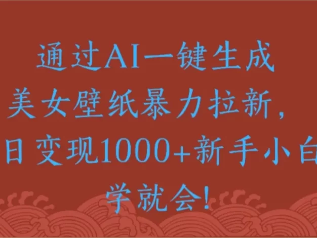 通过AI一键生成美女壁纸暴力拉新单日变现1000+新手小白一学就会!