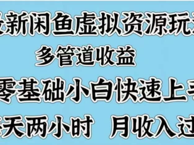 最新闲鱼虚拟资源玩法,多管道收益,零基础小白快速上手,每天两小时月收入过万