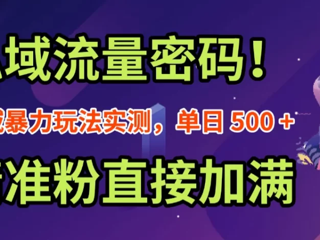 私域流量密码!私域暴力玩法实测,单日 500 + 精准粉直接加满