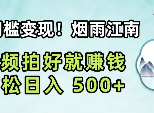 零门槛变现!烟雨江南视频拍好就赚钱,轻松日入 500+