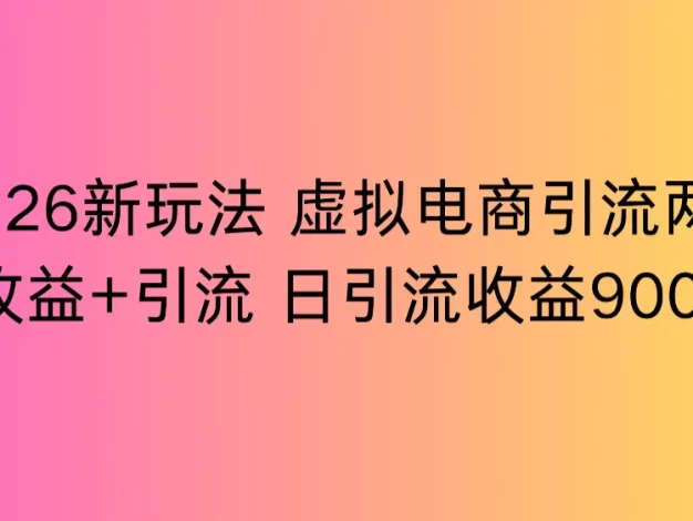 2026新玩法,虚拟电商引流,两份收益+引流 日引流900+