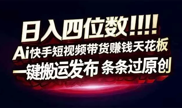 日入四位数!Ai快手短视频带货赚钱天花板,长期稳定,一键搬运发布,条条过原创