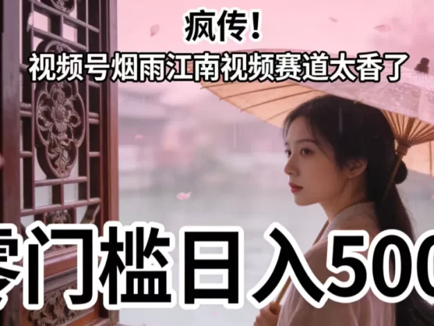 疯传!视频号烟雨江南视频赛道太香了,零门槛日入 500+
