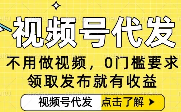 0门槛视频号代发项目,无需剪辑无需做视频,发布就有收益,任务没有上限,小白轻松日入5张