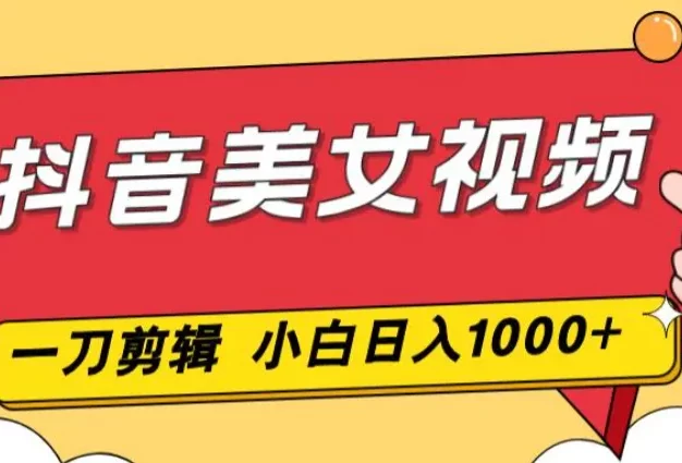 抖音美女视频,一刀不剪,两分钟一条视频,小白轻松上手,日入1000