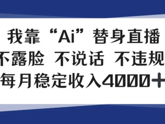 我靠Ai“替身”直播,不露脸不说话,每月稳定收益4k