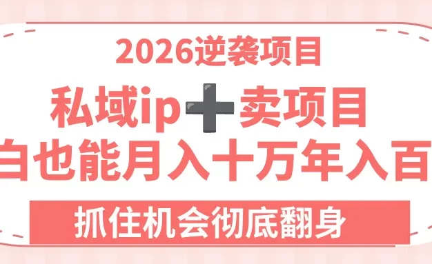 2026逆袭项目-卖项目+私域ip,小白也能月入十万年入百万,抓住机会彻底翻身!