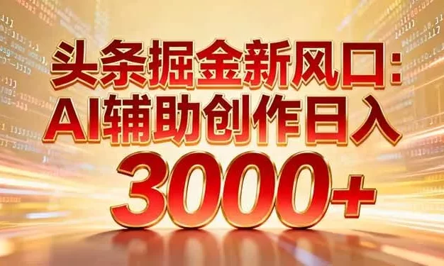 头条掘金新风口:AI辅助创作日入3000+,矩阵玩法当天启动隔天见效