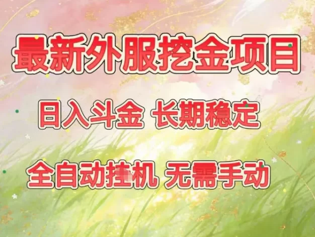 最新外服挖金项目,日入斗金,项目长期稳定,可放大操作,全自动运行,无需手动