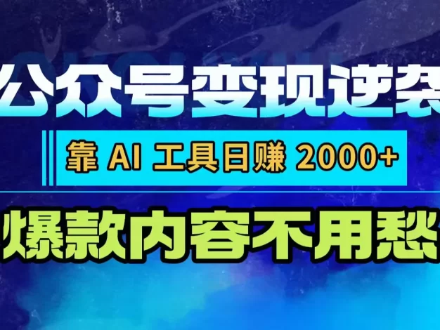 公众号变现逆袭:靠 AI 工具日赚 2000+,爆款内容不用愁