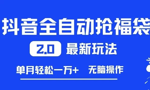 抖音全自动抢福袋2.0最新玩法,单月轻松1w+,无脑操作特别省心