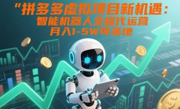 拼多多虚拟项目新机遇:智能机器人全程代运营,月入1-5W可落地