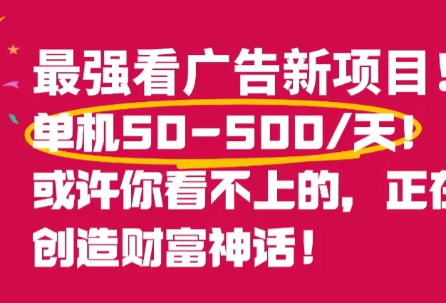 最强看广告新项目单机50~500天,0投入,0风险,有手机就可做!