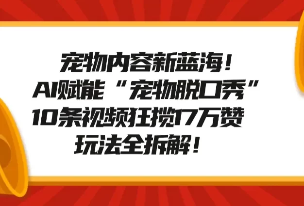宠物内容新蓝海!AI赋能“宠物脱口秀”,10条视频狂揽17万赞,玩法全拆解!