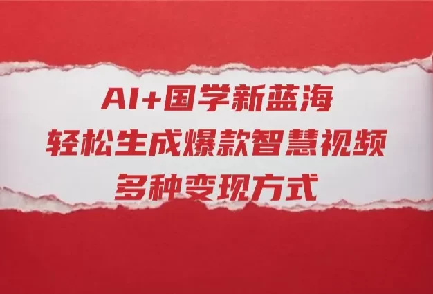 AI+国学新蓝海!轻松生成爆款智慧视频,多种变现方式