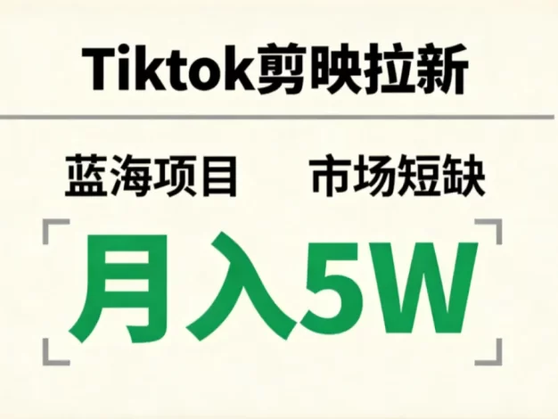 Tiktok剪映拉新,蓝海项目,市场短缺,月入5W+